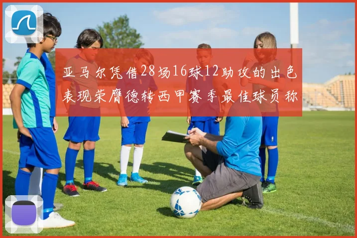 亚马尔凭借28场16球12助攻的出色表现荣膺德转西甲赛季最佳球员称号