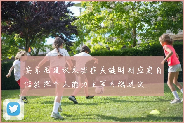 安东尼建议文班在关键时刻应更自信发挥个人能力主宰内线进攻
