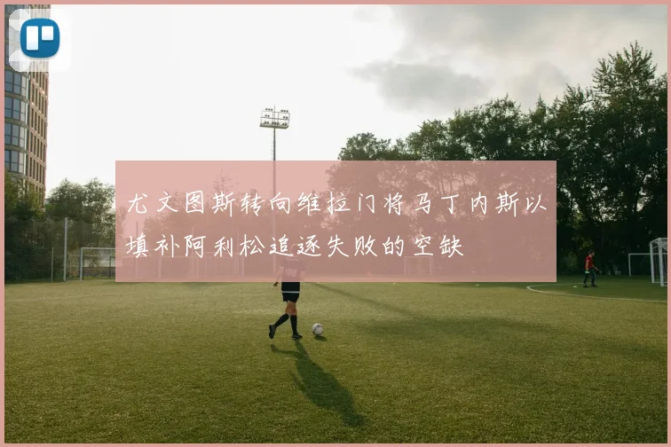 尤文图斯转向维拉门将马丁内斯以填补阿利松追逐失败的空缺