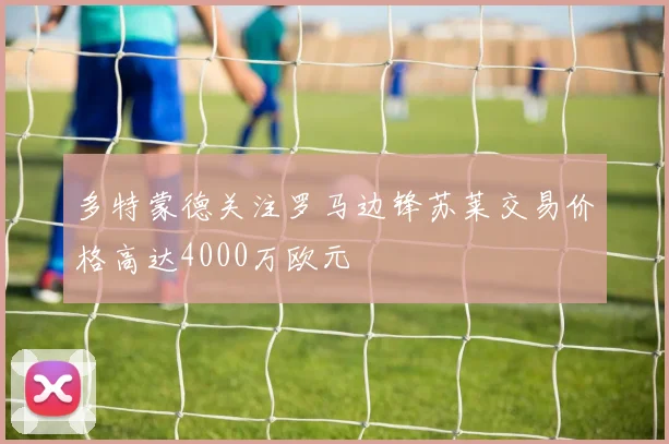 多特蒙德关注罗马边锋苏莱交易价格高达4000万欧元