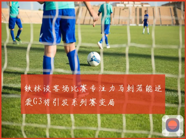 铁林谈客场比赛专注力马刺若能逆袭G3将引发系列赛变局