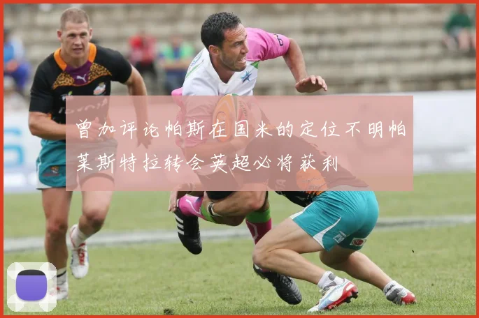 曾加评论帕斯在国米的定位不明帕莱斯特拉转会英超必将获利