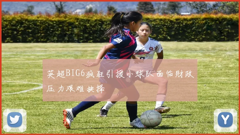 英超BIG6疯狂引援小球队面临财政压力艰难抉择