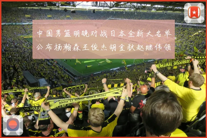 中国男篮明晚对战日本全新大名单公布杨瀚森王俊杰胡金秋赵继伟领衔出战